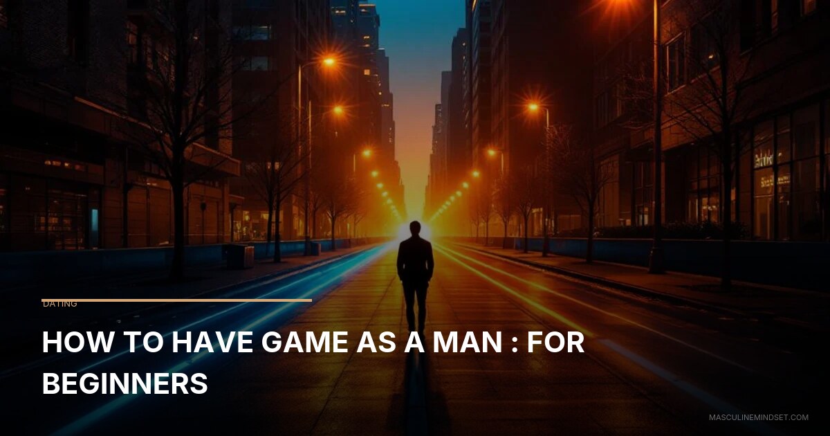 Gane Men How To Have Game As A Man : For Beginners | Masculine Mindset
