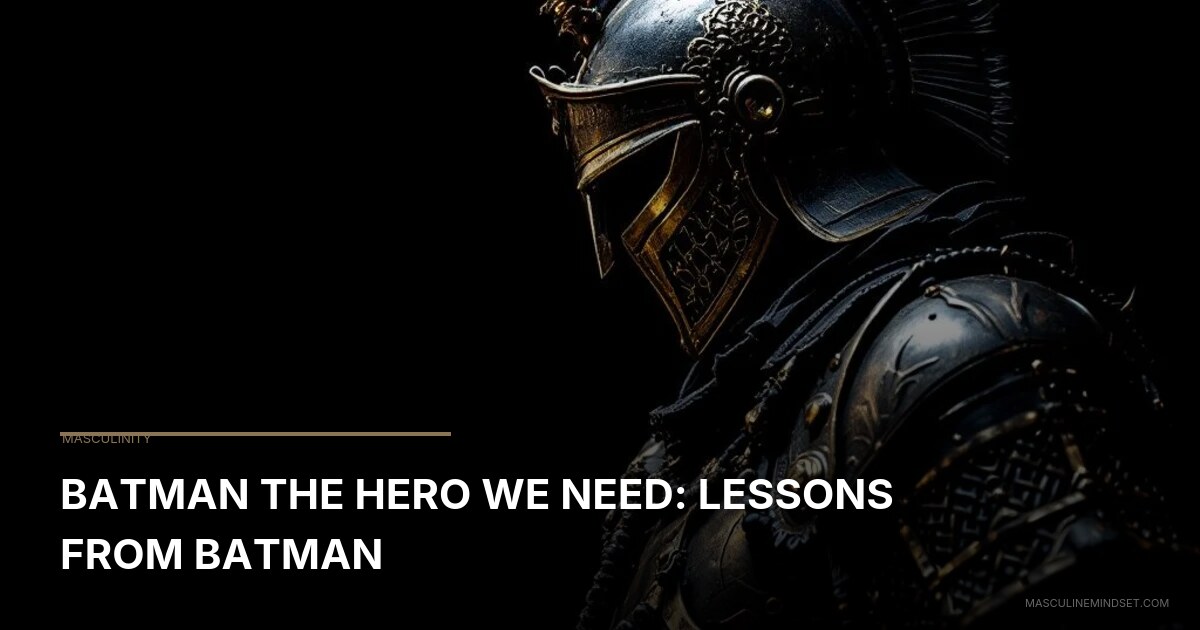 Batman The Hero We Need: Lessons From Batman | Masculine Mindset