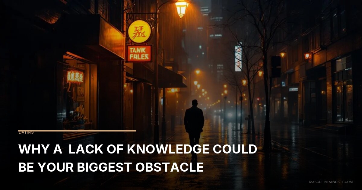 Why A Lack of Knowledge Could Be Your Biggest Obstacle | Masculine Mindset